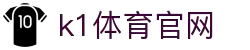 K1体育中国官网 - 全球赛事高清专区"
